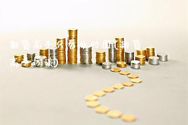期货高手只看分时图(期货高手访谈)_https://www.gnhpgy.com_期货知识_第1张
