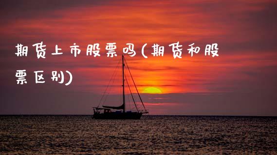 期货上市股票吗(期货和股票区别)_https://www.gnhpgy.com_德指期货_第1张