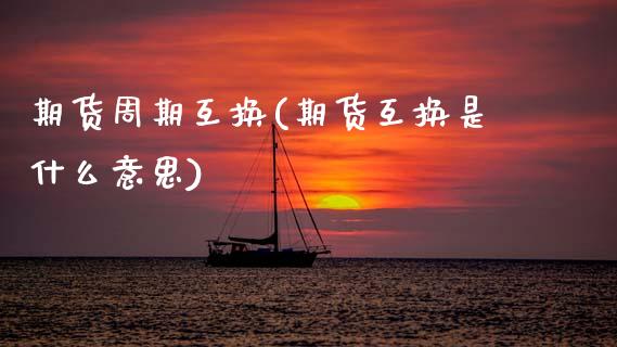 期货周期互换(期货互换是什么意思)_https://www.gnhpgy.com_恒指期货_第1张
