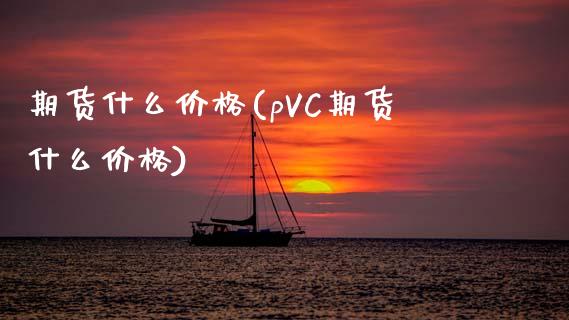 期货什么价格(pVC期货什么价格)_https://www.gnhpgy.com_纳指期货_第1张