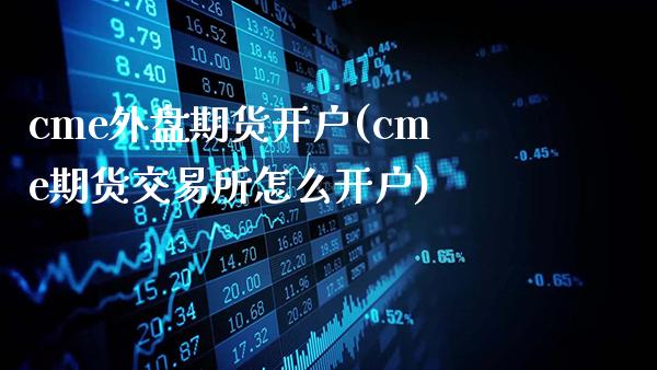 cme外盘期货开户(cme期货交易所怎么开户)_https://www.gnhpgy.com_恒指期货_第1张