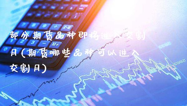 部分期货品种即将进入交割月(期货哪些品种可以进入交割月)_https://www.gnhpgy.com_原油期货_第1张