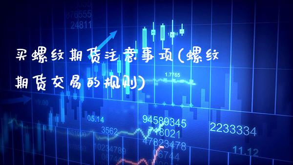 买螺纹期货注意事项(螺纹期货交易的规则)_https://www.gnhpgy.com_德指期货_第1张