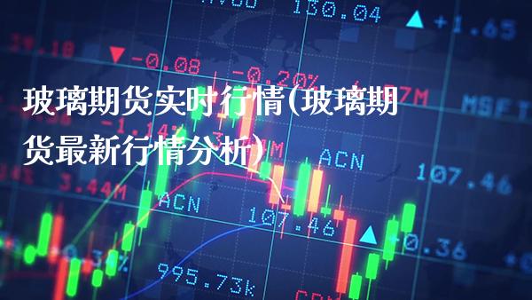 玻璃期货实时行情(玻璃期货最新行情分析)_https://www.gnhpgy.com_道指期货_第1张