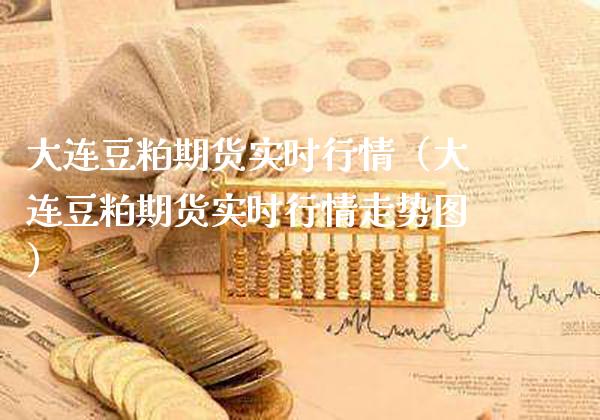 大连豆粕期货实时行情（大连豆粕期货实时行情走势图）_https://www.gnhpgy.com_纳指期货_第1张