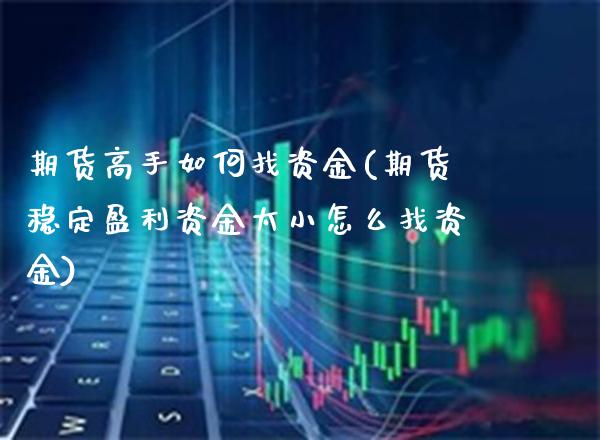期货高手如何找资金(期货稳定盈利资金太小怎么找资金)_https://www.gnhpgy.com_恒指期货_第1张