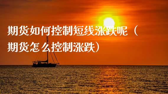 期货如何控制短线涨跌呢（期货怎么控制涨跌）_https://www.gnhpgy.com_恒指期货_第1张