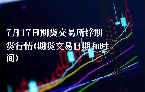 7月17日期货交易所锌期货行情(期货交易日期和时间)_https://www.gnhpgy.com_恒指期货_第1张