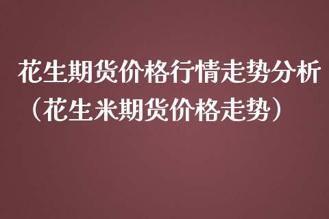 花生期货价格行情走势分析（花生米期货价格走势）_https://www.gnhpgy.com_道指期货_第1张