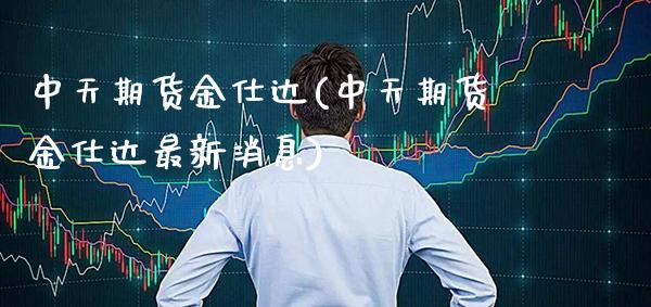 中天期货金仕达(中天期货金仕达最新消息)_https://www.gnhpgy.com_纳指期货_第1张