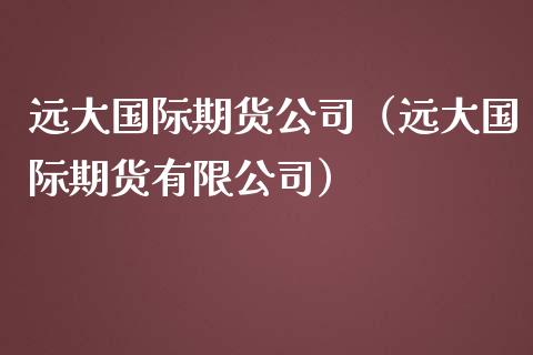 远大国际期货公司（远大国际期货有限公司）_https://www.gnhpgy.com_德指期货_第1张