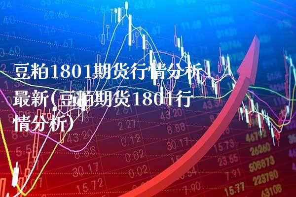 豆粕1801期货行情分析最新(豆粕期货1801行情分析)_https://www.gnhpgy.com_期货百科_第1张