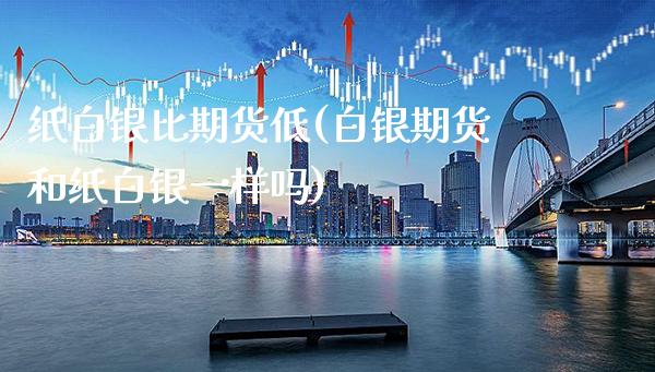 纸白银比期货低(白银期货和纸白银一样吗)_https://www.gnhpgy.com_纳指期货_第1张