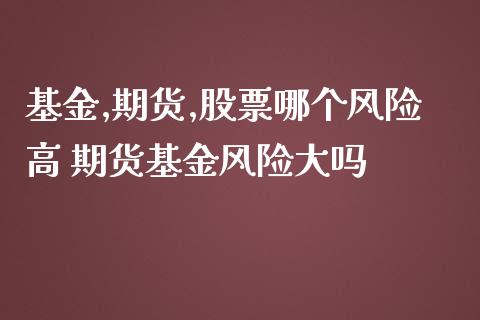 基金,期货,股票哪个风险高 期货基金风险大吗_https://www.gnhpgy.com_期货知识_第1张