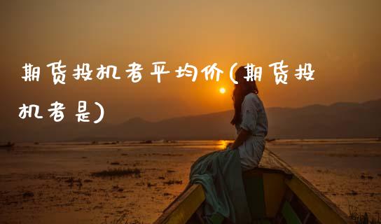 期货投机者平均价(期货投机者是)_https://www.gnhpgy.com_恒指期货_第1张
