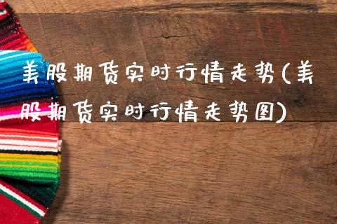美股期货实时行情走势(美股期货实时行情走势图)_https://www.gnhpgy.com_期货知识_第1张