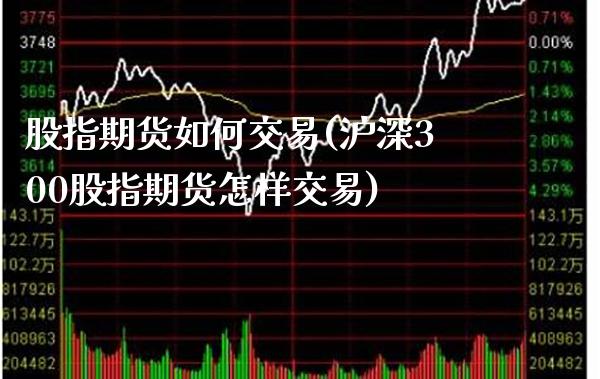 股指期货如何交易(沪深300股指期货怎样交易)_https://www.gnhpgy.com_黄金期货_第1张