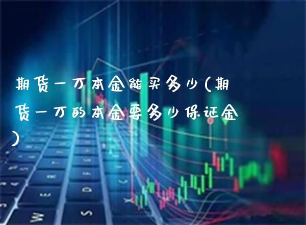 期货一万本金能买多少(期货一万的本金要多少保证金)_https://www.gnhpgy.com_黄金期货_第1张