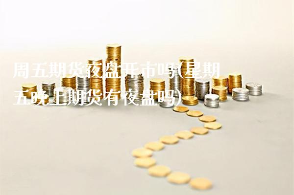 周五期货夜盘开市吗(星期五期货有夜盘吗)_https://www.gnhpgy.com_道指期货_第1张