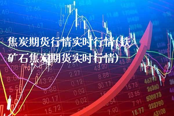 焦炭期货行情实时行情(铁矿石焦炭期货实时行情)_https://www.gnhpgy.com_黄金期货_第1张