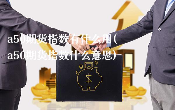 a50期货指数有什么用(a50期货指数什么意思)_https://www.gnhpgy.com_黄金期货_第1张