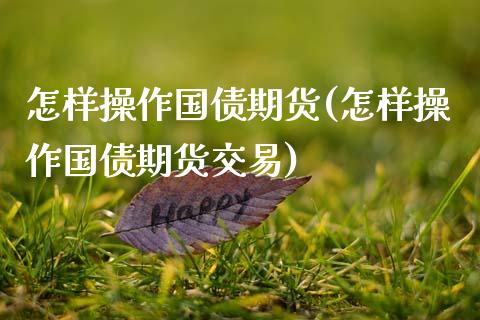 怎样操作国债期货(怎样操作国债期货交易)_https://www.gnhpgy.com_纳指期货_第1张