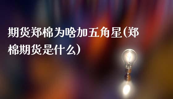期货郑棉为啥加五角星(郑棉期货是什么)_原油期货_第1张_公牛期货直播室 期货郑棉为啥加五角星(郑棉期货是什么)_https://www.gnhpgy.com_原油期货_第1张