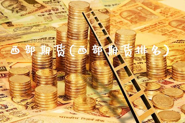 西部期货(西部期货排名)_https://www.gnhpgy.com_道指期货_第1张