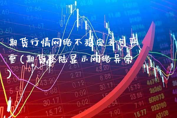 期货行情网络不稳定丢包严重(期货登陆显示网络异常)_黄金期货_第1张_公牛期货直播室 期货行情网络不稳定丢包严重(期货登陆显示网络异常)_https://www.gnhpgy.com_黄金期货_第1张