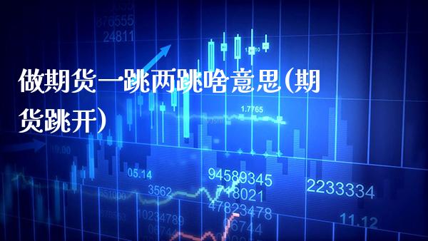 做期货一跳两跳啥意思(期货跳开)_德指期货_第1张_公牛期货直播室 做期货一跳两跳啥意思(期货跳开)_https://www.gnhpgy.com_德指期货_第1张