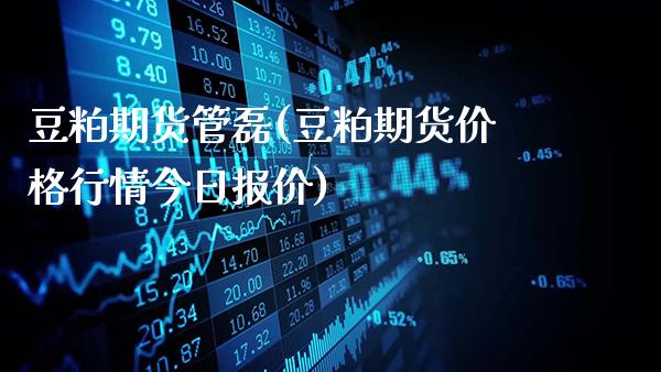 豆粕期货管磊(豆粕期货价格行情今日报价)_https://www.gnhpgy.com_期货知识_第1张