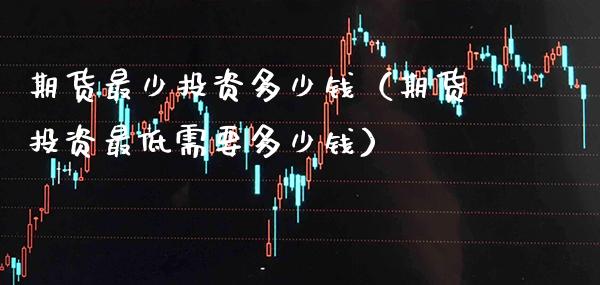 期货最少投资多少钱（期货投资最低需要多少钱）_https://www.gnhpgy.com_恒指期货_第1张