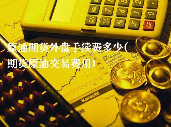 原油期货外盘手续费多少(期货原油交易费用)_https://www.gnhpgy.com_德指期货_第1张