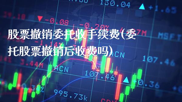 股票撤销委托收手续费(委托股票撤销后收费吗)_https://www.gnhpgy.com_德指期货_第1张