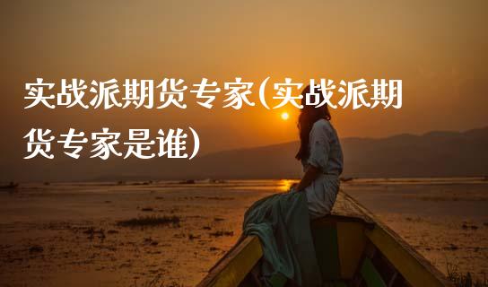 实战派期货专家(实战派期货专家是谁)_https://www.gnhpgy.com_纳指期货_第1张