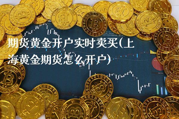 期货黄金开户实时卖买(上海黄金期货怎么开户)_https://www.gnhpgy.com_德指期货_第1张