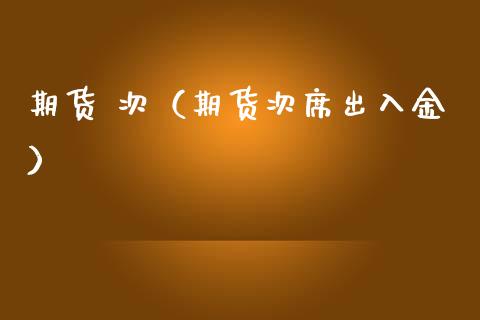 期货 次（期货次席出入金）_https://www.gnhpgy.com_原油期货_第1张