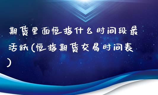 期货里面恒指什么时间段最活跃(恒指期货交易时间表)_期货知识_第1张_公牛期货直播室 期货里面恒指什么时间段最活跃(恒指期货交易时间表)_https://www.gnhpgy.com_期货知识_第1张