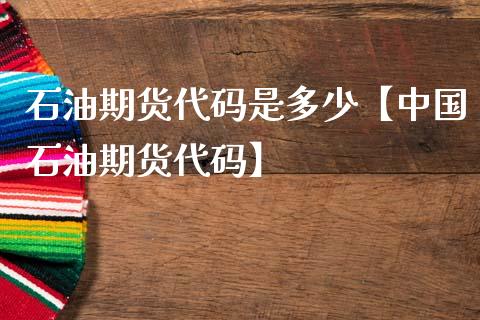 石油期货代码是多少【中国石油期货代码】_https://www.gnhpgy.com_期货知识_第1张
