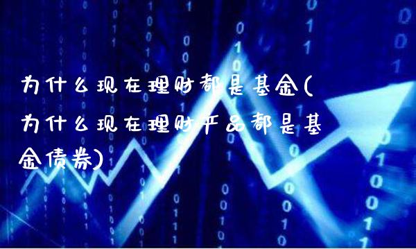 为什么现在理财都是基金(为什么现在理财产品都是基金债券)_https://www.gnhpgy.com_德指期货_第1张