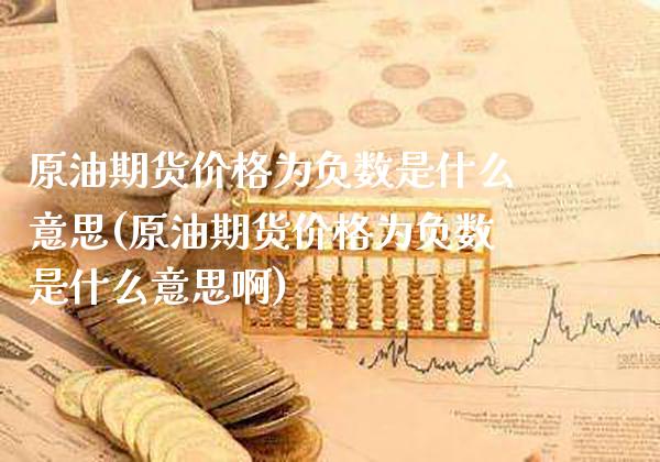 原油期货价格为负数是什么意思(原油期货价格为负数是什么意思啊)_https://www.gnhpgy.com_期货知识_第1张