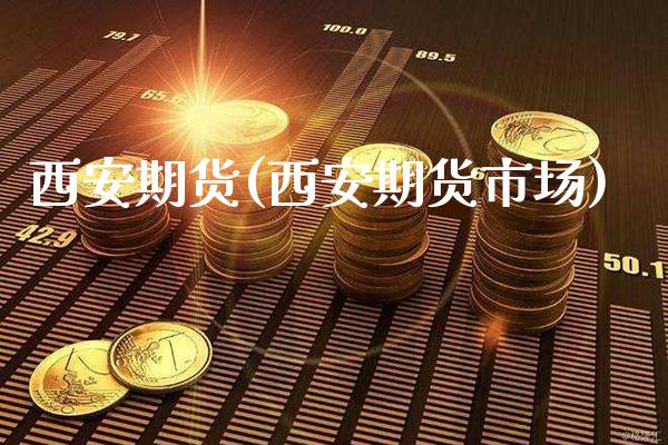 西安期货(西安期货市场)_https://www.gnhpgy.com_原油期货_第1张