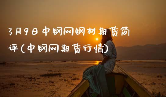 3月9日中钢网钢材期货简评(中钢网期货行情)_https://www.gnhpgy.com_德指期货_第1张