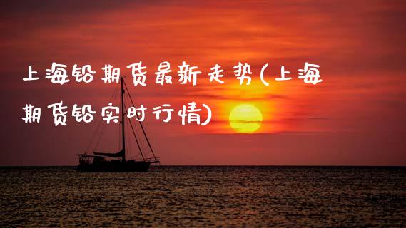 上海铅期货最新走势(上海期货铅实时行情)_https://www.gnhpgy.com_纳指期货_第1张