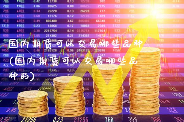 国内期货可以交易哪些品种(国内期货可以交易哪些品种的)_恒指期货_第1张_公牛期货直播室 国内期货可以交易哪些品种(国内期货可以交易哪些品种的)_https://www.gnhpgy.com_恒指期货_第1张