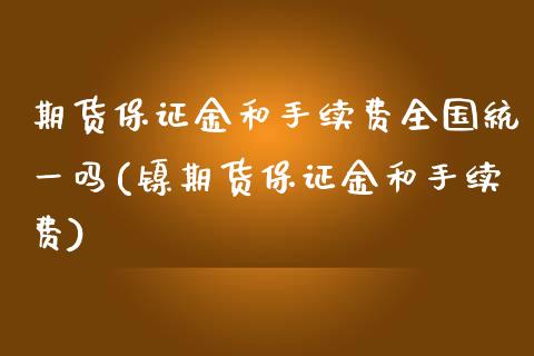 期货保证金和手续费全国统一吗(镍期货保证金和手续费)_https://www.gnhpgy.com_纳指期货_第1张