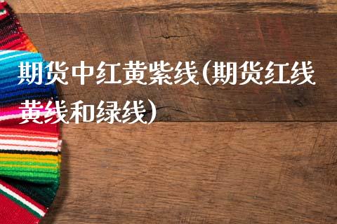 期货中红黄紫线(期货红线黄线和绿线)_https://www.gnhpgy.com_德指期货_第1张