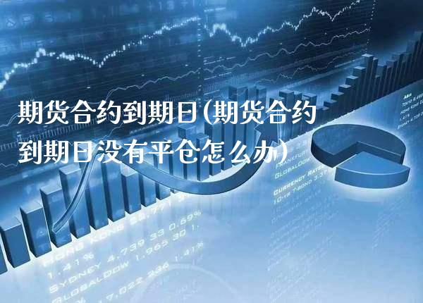 期货合约到期日(期货合约到期日没有平仓怎么办)_https://www.gnhpgy.com_股指期货_第1张