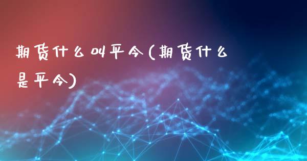 期货什么叫平今(期货什么是平今)_https://www.gnhpgy.com_股指期货_第1张