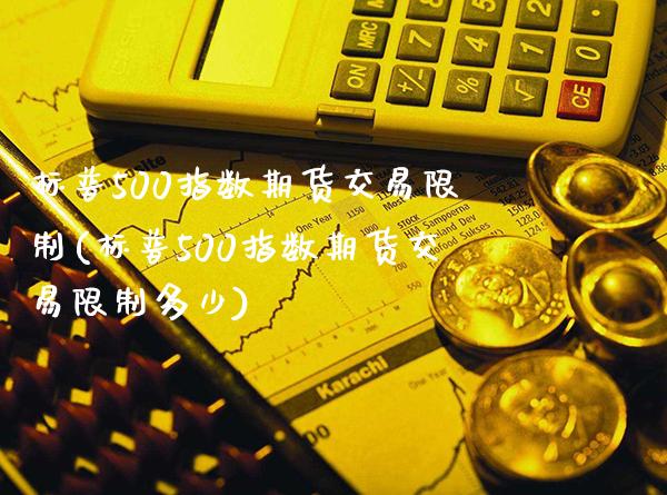 标普500指数期货交易限制(标普500指数期货交易限制多少)_https://www.gnhpgy.com_股指期货_第1张